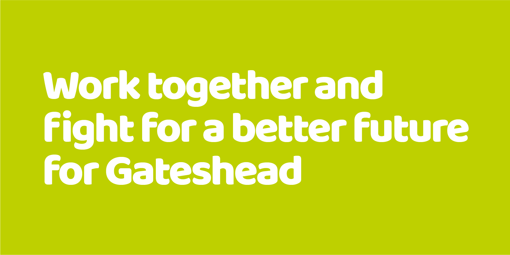 Work together and fight for a better future for Gateshead
