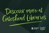 Discover more at Gateshead Libraries
